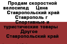 Продам скоростной велосипед  › Цена ­ 5 500 - Ставропольский край, Ставрополь г. Спортивные и туристические товары » Другое   . Ставропольский край